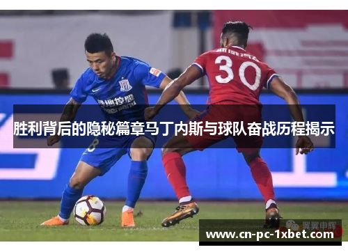 胜利背后的隐秘篇章马丁内斯与球队奋战历程揭示 胜利背后的隐秘篇章马丁内斯与球队奋战历程揭示