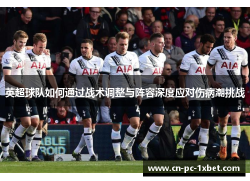 英超球队如何通过战术调整与阵容深度应对伤病潮挑战 英超球队如何通过战术调整与阵容深度应对伤病潮挑战