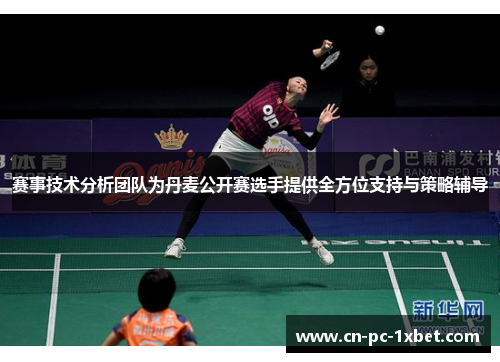赛事技术分析团队为丹麦公开赛选手提供全方位支持与策略辅导