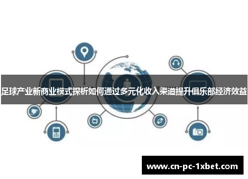 足球产业新商业模式探析如何通过多元化收入渠道提升俱乐部经济效益 足球产业新商业模式探析如何通过多元化收入渠道提升俱乐部经济效益