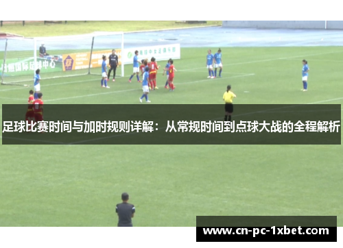 足球比赛时间与加时规则详解:从常规时间到点球大战的全程解析 足球比赛时间与加时规则详解:从常规时间到点球大战的全程解析