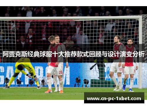 阿贾克斯经典球服十大推荐款式回顾与设计演变分析 阿贾克斯经典球服十大推荐款式回顾与设计演变分析