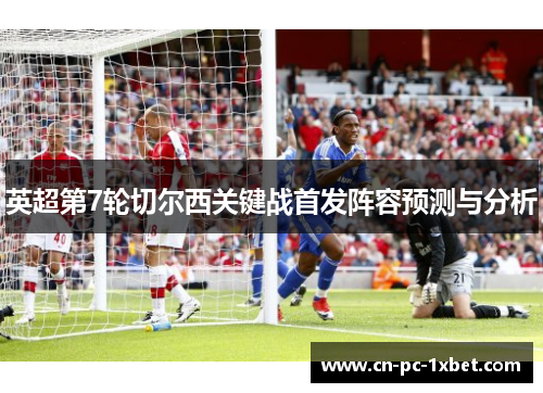 英超第7轮切尔西关键战首发阵容预测与分析 英超第7轮切尔西关键战首发阵容预测与分析