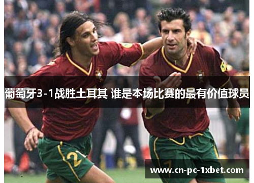 葡萄牙3-1战胜土耳其 谁是本场比赛的最有价值球员 葡萄牙3-1战胜土耳其 谁是本场比赛的最有价值球员