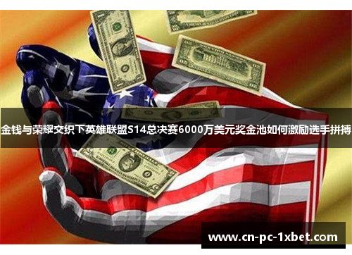 金钱与荣耀交织下英雄联盟S14总决赛6000万美元奖金池如何激励选手拼搏 金钱与荣耀交织下英雄联盟S14总决赛6000万美元奖金池如何激励选手拼搏