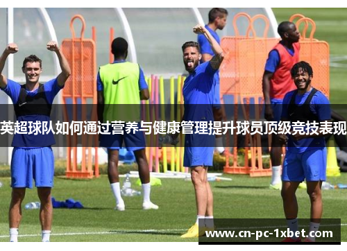 英超球队如何通过营养与健康管理提升球员顶级竞技表现 英超球队如何通过营养与健康管理提升球员顶级竞技表现