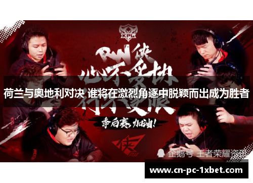 荷兰与奥地利对决 谁将在激烈角逐中脱颖而出成为胜者