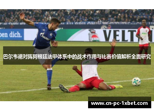 巴尔韦德对阵阿根廷法甲体系中的战术作用与比赛价值解析全面研究