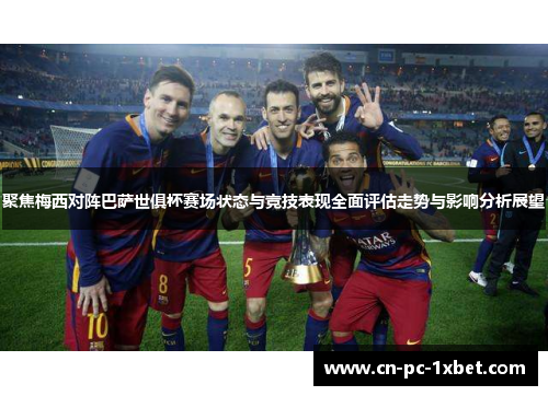聚焦梅西对阵巴萨世俱杯赛场状态与竞技表现全面评估走势与影响分析展望