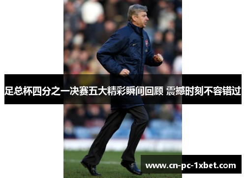 足总杯四分之一决赛五大精彩瞬间回顾 震撼时刻不容错过
