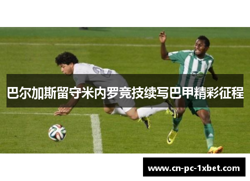 巴尔加斯留守米内罗竞技续写巴甲精彩征程