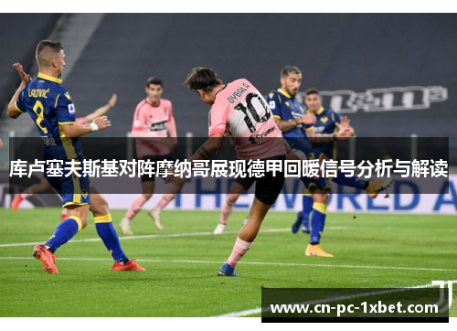库卢塞夫斯基对阵摩纳哥展现德甲回暖信号分析与解读