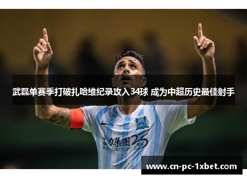 武磊单赛季打破扎哈维纪录攻入34球 成为中超历史最佳射手