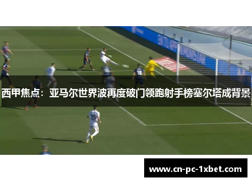 西甲焦点:亚马尔世界波再度破门领跑射手榜塞尔塔成背景 西甲焦点:亚马尔世界波再度破门领跑射手榜塞尔塔成背景