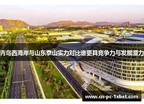 青岛西海岸与山东泰山实力对比谁更具竞争力与发展潜力