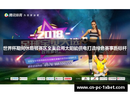 世界杯期间休斯顿赛区全面启用太阳能供电打造绿色赛事新标杆 世界杯期间休斯顿赛区全面启用太阳能供电打造绿色赛事新标杆