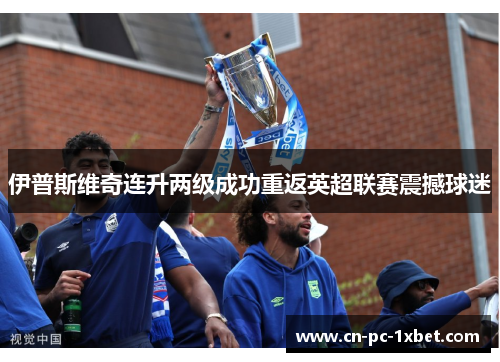 伊普斯维奇连升两级成功重返英超联赛震撼球迷