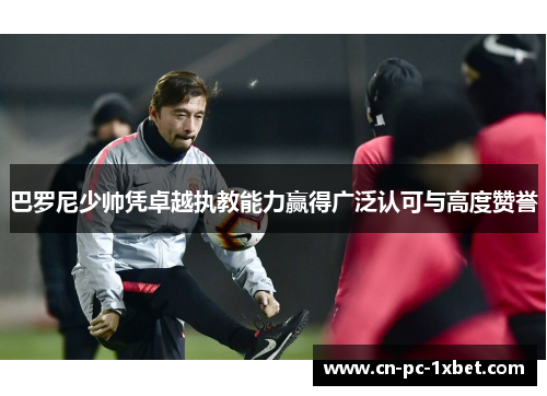 巴罗尼少帅凭卓越执教能力赢得广泛认可与高度赞誉 巴罗尼少帅凭卓越执教能力赢得广泛认可与高度赞誉